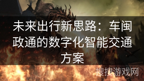 未来出行新思路：车闽政通的数字化智能交通方案
