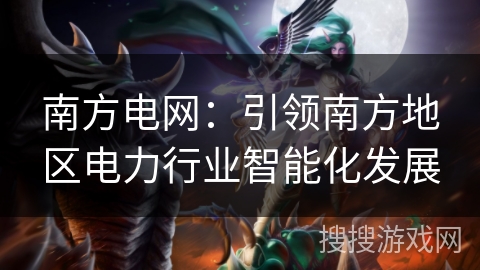 南方电网：引领南方地区电力行业智能化发展