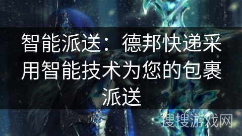 智能派送：德邦快递采用智能技术为您的包裹派送