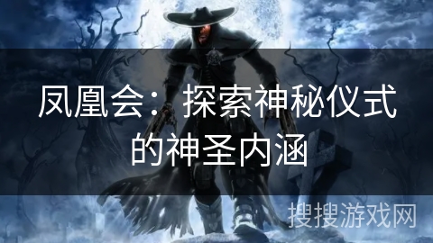 凤凰会：探索神秘仪式的神圣内涵