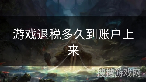 游戏退税多久到账户上来