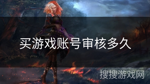 买游戏账号审核多久 买游戏账号审核多久
