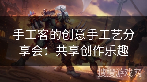 手工客的创意手工艺分享会：共享创作乐趣
