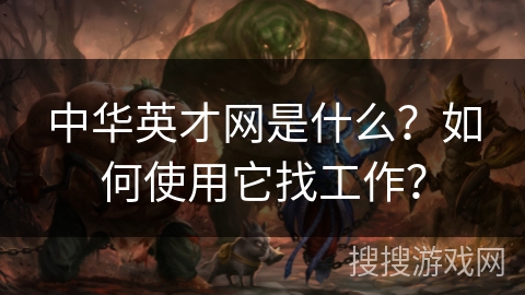 中华英才网是什么？如何使用它找工作？
