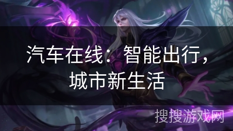 汽车在线：智能出行，城市新生活