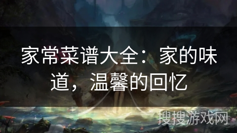 家常菜谱大全：家的味道，温馨的回忆