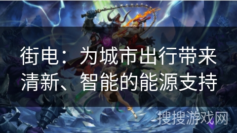 街电：为城市出行带来清新、智能的能源支持