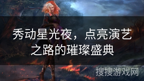 秀动星光夜，点亮演艺之路的璀璨盛典