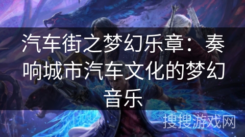 汽车街之梦幻乐章：奏响城市汽车文化的梦幻音乐