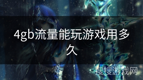 4gb流量能玩游戏用多久