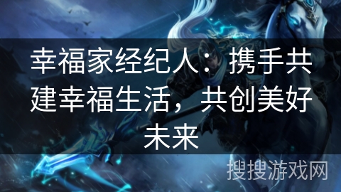 幸福家经纪人：携手共建幸福生活，共创美好未来