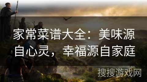 家常菜谱大全:美味源自心灵,幸福源自家庭 家常菜谱大全:美味源自心灵,幸福源自家庭