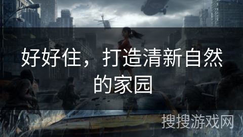 好好住,打造清新自然的家园 好好住,打造清新自然的家园