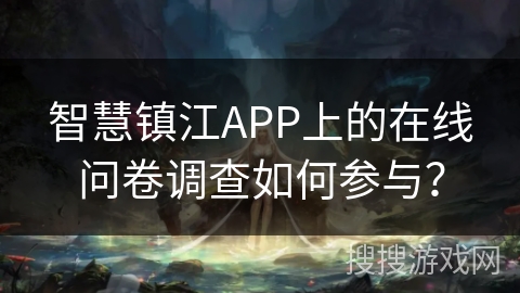 智慧镇江APP上的在线问卷调查如何参与? 智慧镇江APP上的在线问卷调查如何参与?
