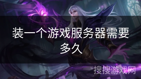 装一个游戏服务器需要多久 装一个游戏服务器需要多久