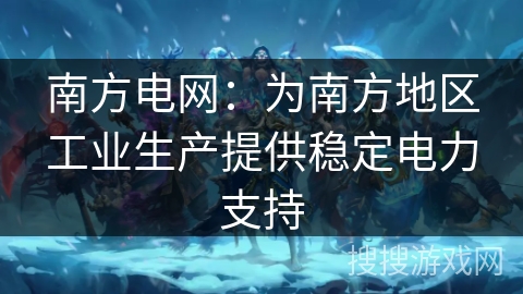 南方电网:为南方地区工业生产提供稳定电力支持 南方电网:为南方地区工业生产提供稳定电力支持