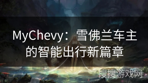 MyChevy：雪佛兰车主的智能出行新篇章