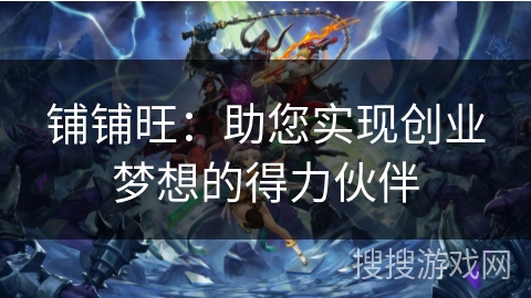 铺铺旺：助您实现创业梦想的得力伙伴