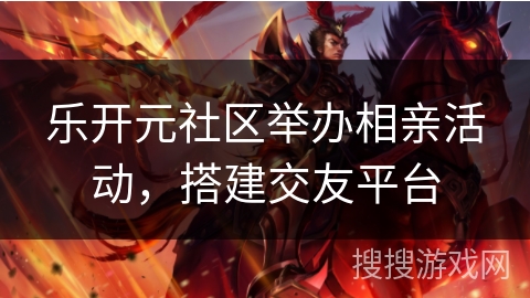 乐开元社区举办相亲活动，搭建交友平台