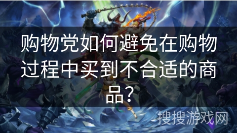 购物党如何避免在购物过程中买到不合适的商品？