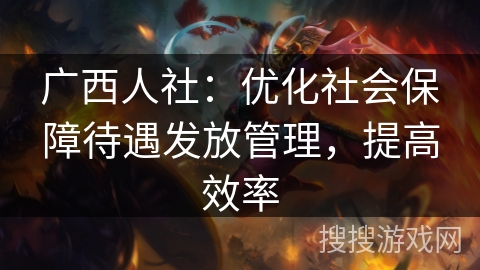 广西人社：优化社会保障待遇发放管理，提高效率