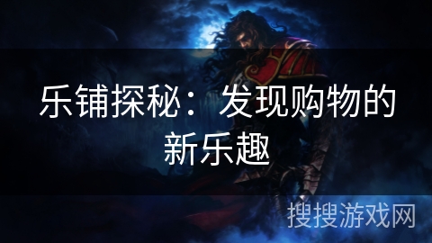 乐铺探秘：发现购物的新乐趣