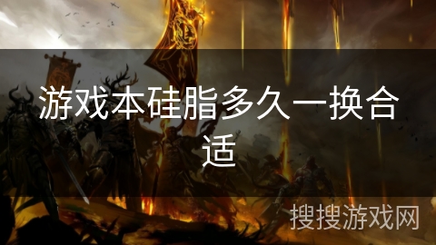 游戏本硅脂多久一换合适 游戏本硅脂多久一换合适