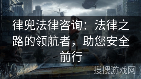 律兜法律咨询：法律之路的领航者，助您安全前行