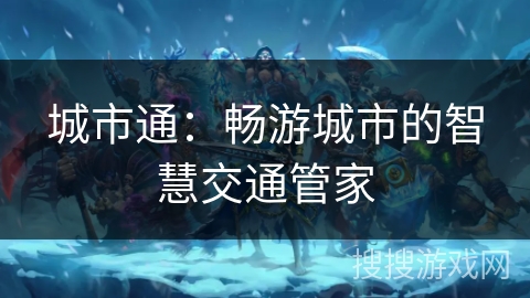 城市通：畅游城市的智慧交通管家