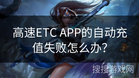 高速ETC APP的自动充值失败怎么办？