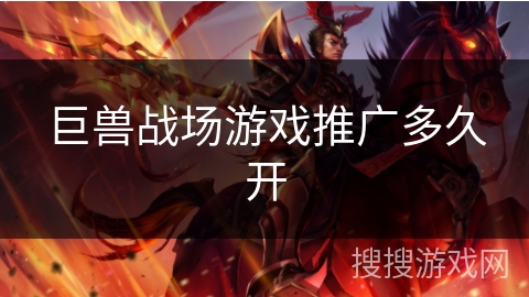 巨兽战场游戏推广多久开 巨兽战场游戏推广多久开