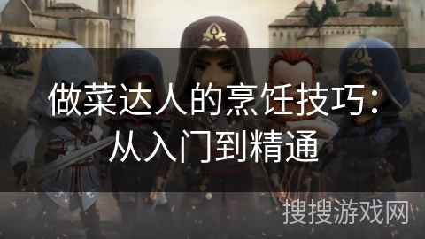 做菜达人的烹饪技巧：从入门到精通