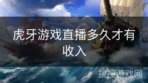 虎牙游戏直播多久才有收入