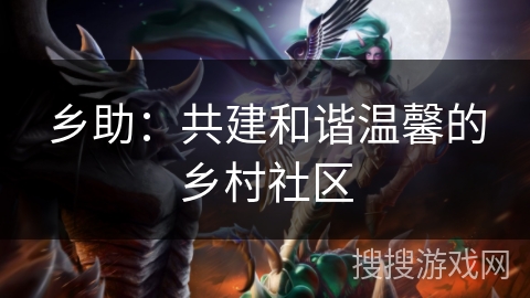 乡助：共建和谐温馨的乡村社区