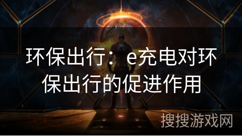 环保出行:e充电对环保出行的促进作用 环保出行:e充电对环保出行的促进作用