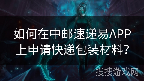 如何在中邮速递易APP上申请快递包装材料？