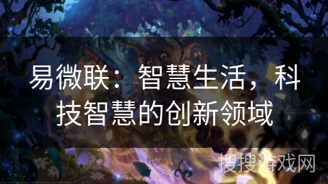 易微联:智慧生活,科技智慧的创新领域 易微联:智慧生活,科技智慧的创新领域