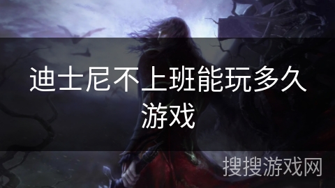 迪士尼不上班能玩多久游戏 迪士尼不上班能玩多久游戏