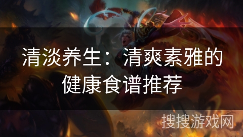 清淡养生:清爽素雅的健康食谱推荐 清淡养生:清爽素雅的健康食谱推荐