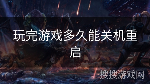 玩完游戏多久能关机重启 玩完游戏多久能关机重启