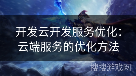 开发云开发服务优化：云端服务的优化方法
