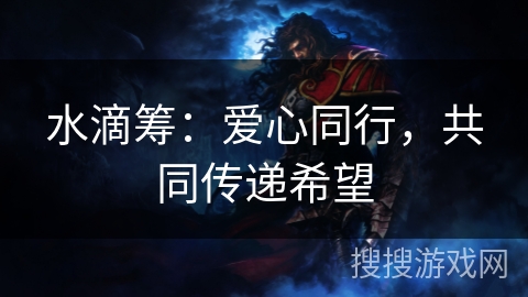 水滴筹:爱心同行,共同传递希望 水滴筹:爱心同行,共同传递希望