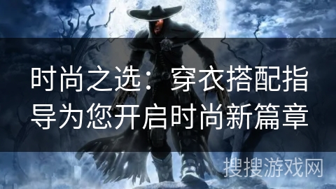 时尚之选:穿衣搭配指导为您开启时尚新篇章 时尚之选:穿衣搭配指导为您开启时尚新篇章