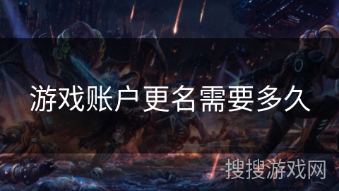 游戏账户更名需要多久 游戏账户更名需要多久