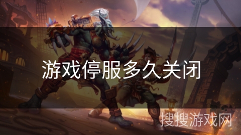 游戏停服多久关闭 游戏停服多久关闭