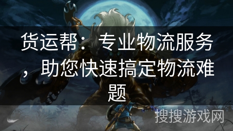 货运帮:专业物流服务,助您快速搞定物流难题 货运帮:专业物流服务,助您快速搞定物流难题