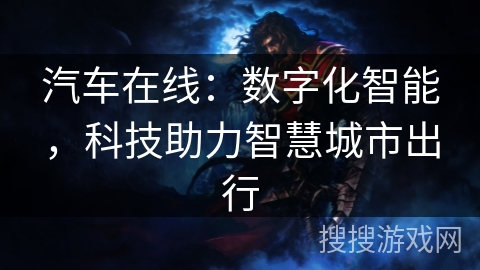 汽车在线:数字化智能,科技助力智慧城市出行 汽车在线:数字化智能,科技助力智慧城市出行