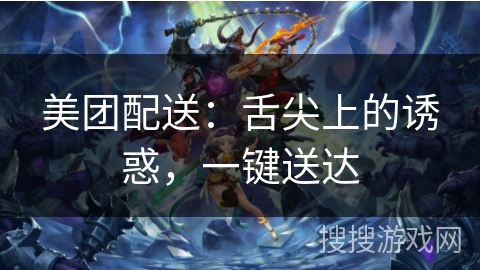 美团配送:舌尖上的诱惑,一键送达 美团配送:舌尖上的诱惑,一键送达