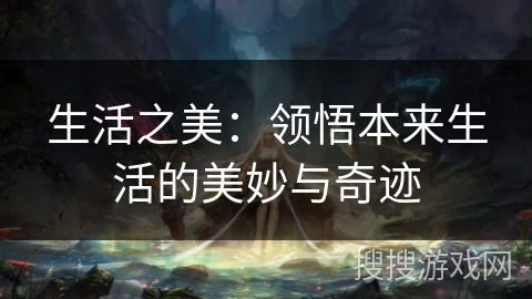 生活之美:领悟本来生活的美妙与奇迹 生活之美:领悟本来生活的美妙与奇迹