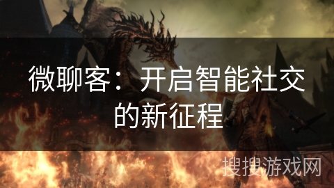 微聊客：开启智能社交的新征程